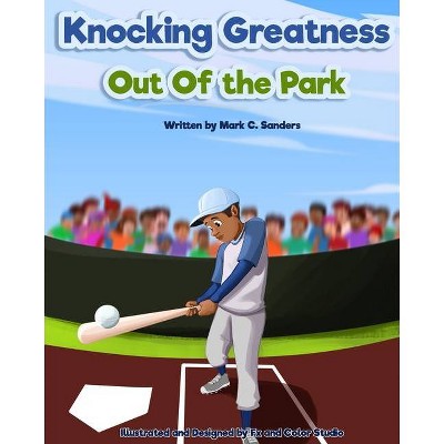 Knocking Greatness Out of the Park - by  Mark C Sanders (Paperback)