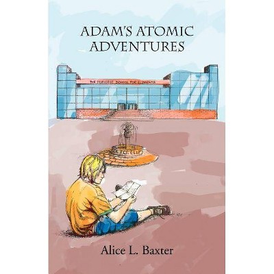 Adam's Atomic Adventures - by  Alice L Baxter (Paperback)