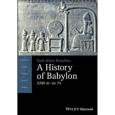 A History of Babylon, 2200 BC - Ad 75 - (Blackwell History of the Ancient World) by  Paul-Alain Beaulieu (Hardcover)