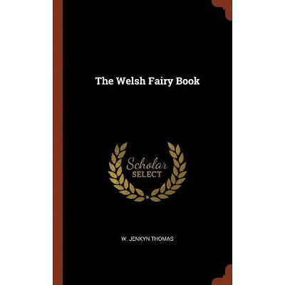 The Welsh Fairy Book - by  W Jenkyn Thomas (Hardcover)