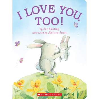 I Love You, Too! - by  Eve Bunting (Board Book)