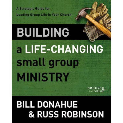 Building a Life-Changing Small Group Ministry - (Groups That Grow) by  Bill Donahue & Russ G Robinson (Paperback)