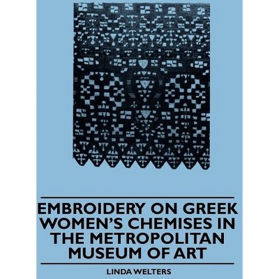 Embroidery on Greek Women's Chemises in the Metropolitan Museum of Art - by  Linda Welters (Paperback)