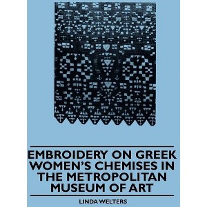 Embroidery on Greek Women's Chemises in the Metropolitan Museum of Art - by  Linda Welters (Paperback) - 1 of 1