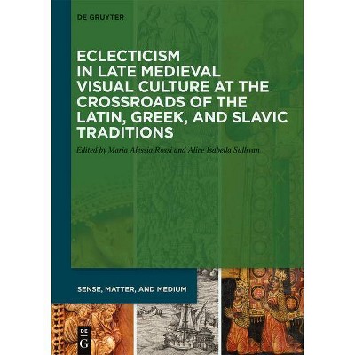 Eclecticism in Late Medieval Visual Culture at the Crossroads of the Latin, Greek, and Slavic Traditions - (Sense, Matter, and Medium) (Hardcover)