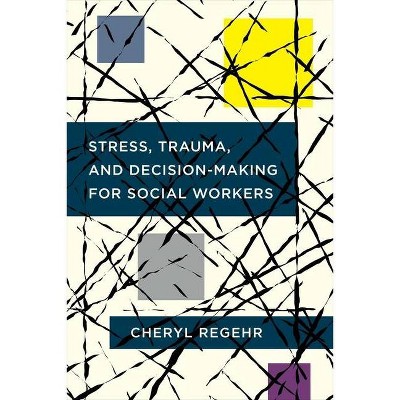 Stress, Trauma, and Decision-Making for Social Workers - by  Cheryl Regehr (Paperback)