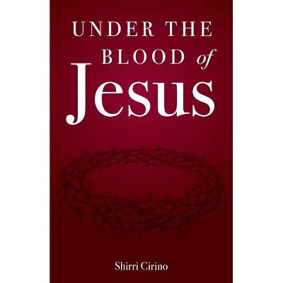 Under the Blood of Jesus - by  Shirri Cirino (Paperback)