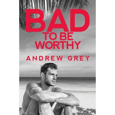 Bad to Be Worthy - (Bad to Be Good) by  Andrew Grey (Paperback)