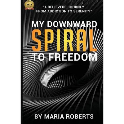 My Downward Spiral to Freedom - by  Maria Roberts (Paperback)