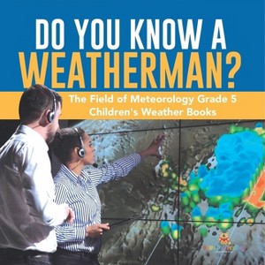 Do You Know A Weatherman? The Field of Meteorology Grade 5 Children's Weather Books - by  Baby Professor (Paperback) - 1 of 1