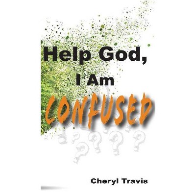 Help God, I Am Confused - by  Cheryl Travis (Hardcover)