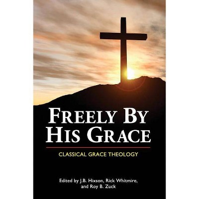 Freely by His Grace - by  J B Hixson & Rick Whitmire & Roy B Zuck (Paperback)