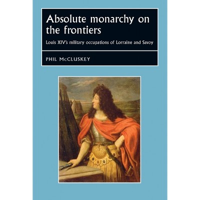 Absolute Monarchy on the Frontiers CB - (Studies in Early Modern European History) by  Phil McCluskey (Hardcover)
