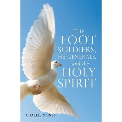 The Foot Soldiers, the Generals, and the Holy Spirit - by  Charles Money (Paperback)