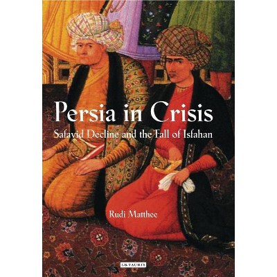 Persia in Crisis - (International Library of Iranian Studies) by  Rudi Matthee (Paperback)