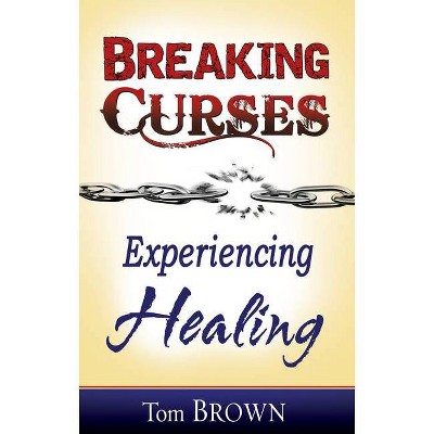 Breaking Curses, Experiencing Healing - by  Tom Brown (Paperback)