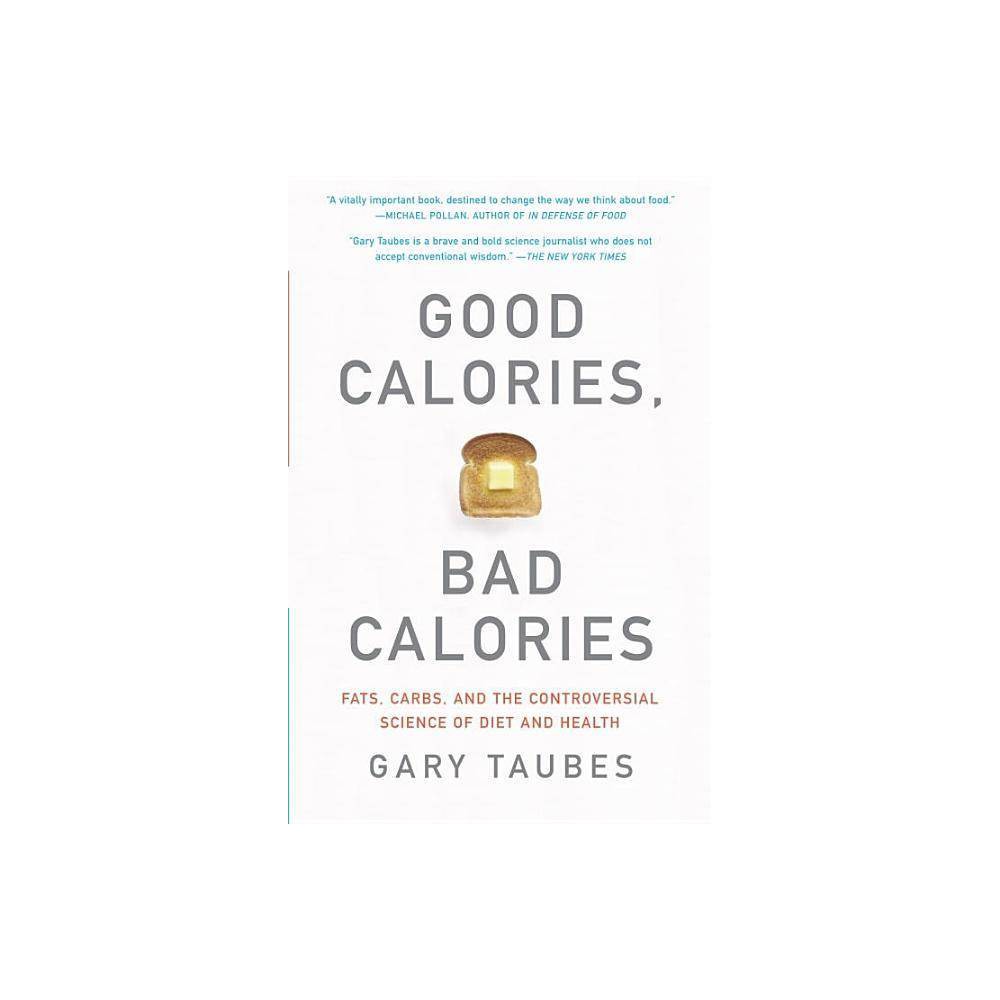 Good Calories, Bad Calories - by Gary Taubes (Paperback) About the Book Exploring the controversial science of diet and health,  Good Calories, Bad Calories  is a tour de force of scientific investigation certain to redefine the ongoing debate about food and its effects on health. Book Synopsis This groundbreaking book by award-winning science writer and bestselling author of Why We Get Fat and The Case for Keto shows us that almost everything we believe about the nature of a healthy diet is wrong. For decades we have been taught that fat is bad for us, carbohydrates better, and that the key to a healthy weight is eating less and exercising more. Yet despite this advice, we have seen unprecedented epidemics of obesity and diabetes. Taubes argues that the problem lies in refined carbohydrates, like white flour, easily digested starches, and sugars, and that the key to good health is the kind of calories we take in, not the number. Called  a very important book,  by Andrew Weil and ...  destined to change the way we think about food,  by Michael Pollan, this groundbreaking book by award-winning science writer Gary Taubes shows us that almost everything we believe about the nature of a healthy diet is wrong. Review Quotes  A vitally important book, destined to change the way we think about food.  --Michael Pollan, author of In Defense of Food Gary Taubes is a brave and bold science journalist who does not accept conventional wisdom.  --The New York Times A very important book.  --Dr. Andrew Weil  Brilliant and enlightening. . . . Taubes is a relentless researcher.  --The Washington Post Easily the most important book on diet and health to be published in the past one hundred years. It is clear, fast-paced and exciting to read, rigorous, authoritative, and a beacon of hope for all those who struggle with problems of weight regulation and general health.  --Richard Rhodes A watershed. . . . Lucid and lively. . . . It could literally change the way you eat, the way you look and how long you live.  --Minneapolis Star Tribune Taubes tackles the subject with the seriousness and scientific insight it deserves, building a devastating case against the low-fat, high-carb way of life endorsed by so many nutrition experts in recent years.  --Barbara Ehrenreich About the Author GARY TAUBES is cofounder and senior scientific advisor of the Nutrition Science Initiative (NuSI). He's an award-winning science and health journalist, the author of Why We Get Fat and Good Calories, Bad Calories, and a former staff writer for Discover and correspondent for the journal Science. His writing has also appeared in The New York Times Magazine, The Atlantic, and Esquire, and has been included in numerous Best of anthologies, including The Best of the Best American Science Writing (2010). He has received three Science in Society Journalism Awards from the National Association of Science Writers. He is also the recipient of a Robert Wood Johnson Foundation Investigator Award in Health Policy Research. He lives in Oakland, California.