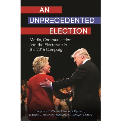 An Unprecedented Election - by  Benjamin R Warner & Dianne G Bystrom & Mitchell S McKinney & Mary C Banwart (Hardcover)