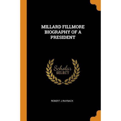 Millard Fillmore Biography of a President - by  Robert J Rayback (Paperback)