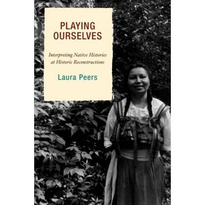 Playing Ourselves - (American Association for State and Local History) by  Laura Peers (Paperback) - 1 of 1