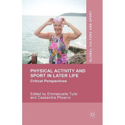 Physical Activity and Sport in Later Life - (Global Culture and Sport) by  Emmanuelle Tulle & Cassandra Phoenix (Hardcover)