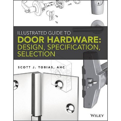 Illustrated Guide to Door Hardware: Design, Specification, Selection - by  Scott Tobias (Paperback)