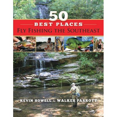 50 Best Places Fly Fishing the Southeast - by  Walker Parrott & Kevin Howell (Paperback)