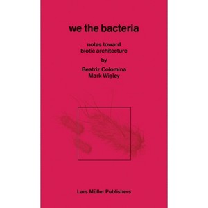 We the Bacteria - by  Beatriz Colomnia & Mark Wigley (Paperback) - 1 of 1