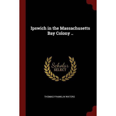 Ipswich in the Massachusetts Bay Colony .. - by  Thomas Franklin Waters (Paperback)