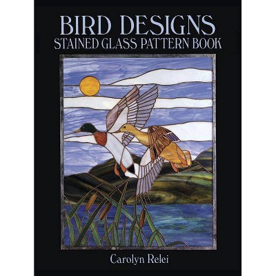 Bird Designs Stained Glass Pattern Book - (Dover Stained Glass Instruction) by  Carolyn Relei (Paperback)