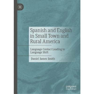 Spanish and English in Small Town and Rural America - by  Daniel James Smith (Hardcover)