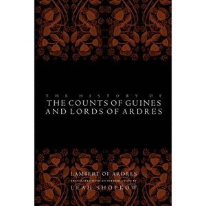 The History of the Counts of Guines and Lords of Ardres - (Middle Ages) by  Lambert Of Ardres (Paperback) - 1 of 1
