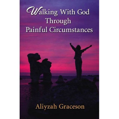 Walking with God Through Painful Circumstances - by  Aliyzah Graceson (Paperback)