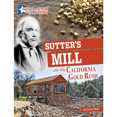 Sutter's Mill and the California Gold Rush - (Fact vs. Fiction in U.S. History) by  Carol Kim (Hardcover)