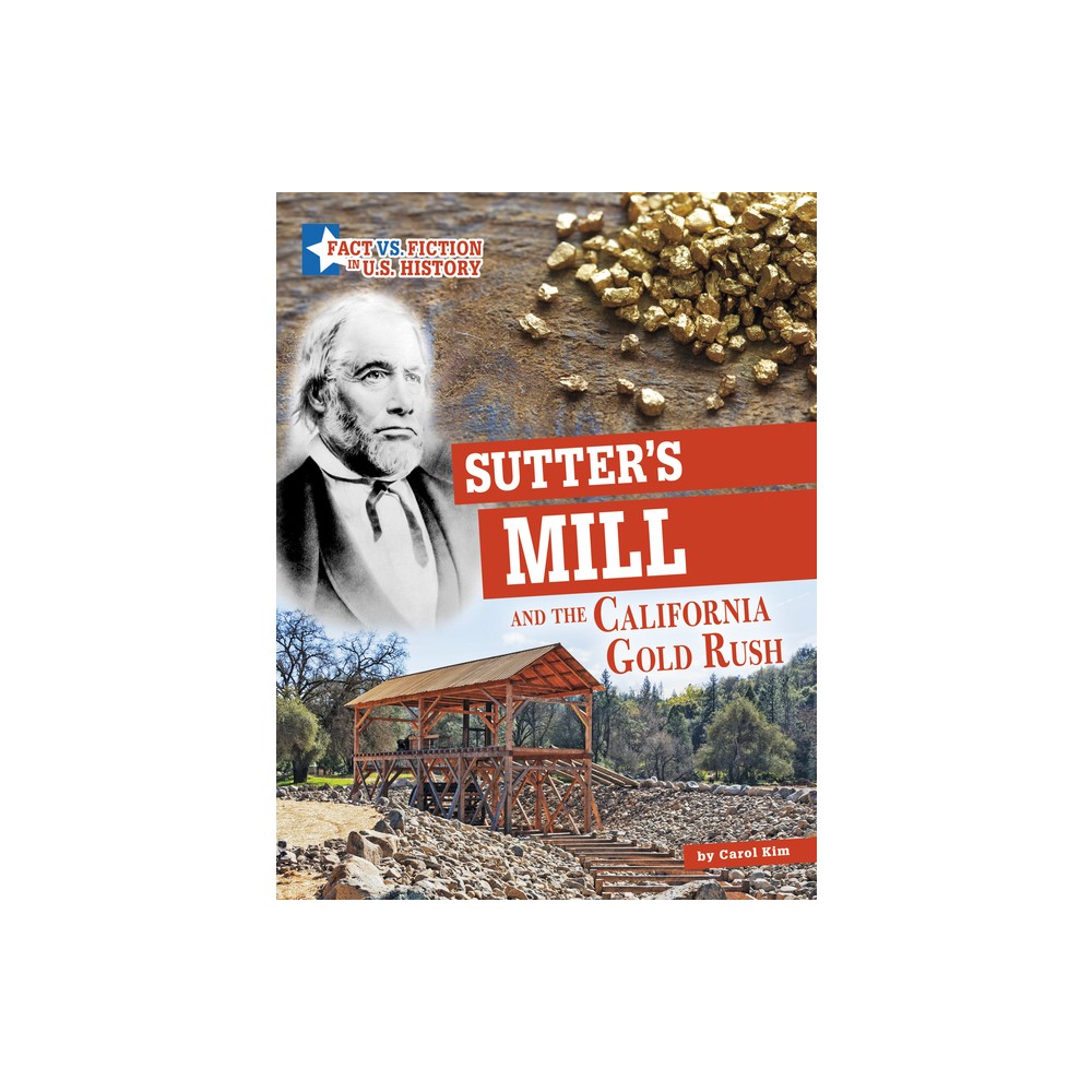 Sutters Mill and the California Gold Rush - (Fact vs. Fiction in U.S. History) by Carol Kim (Hardcover)