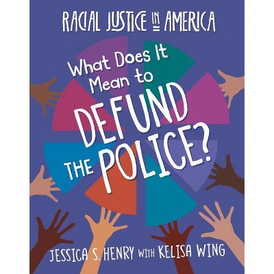 What Does It Mean to Defund the Police? - (21st Century Skills Library: Racial Justice in America) by  Jessica S Henry & Kelisa Wing (Paperback)