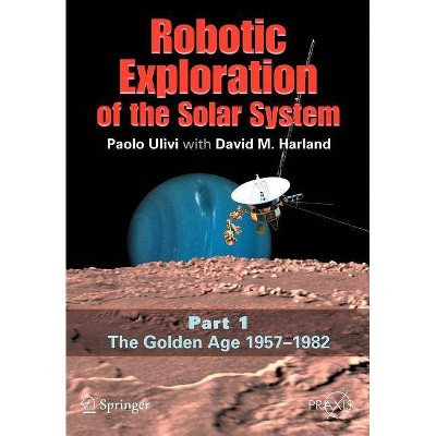 Robotic Exploration of the Solar System - by  Paolo Ulivi & David M Harland (Paperback)