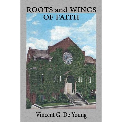 Roots and Wings of Faith - by  Vincent G de Young (Paperback)