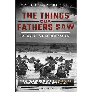 D-Day and Beyond - (Things Our Fathers Saw) by Matthew a Rozell