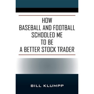 How Baseball and Football Schooled Me To Be A Better Stock Trader - by  Bill Klumpp (Paperback) - 1 of 1