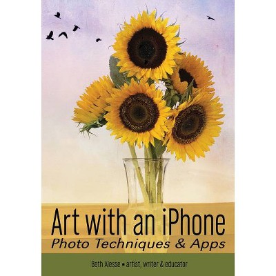 Art with an iPhone - (Phone Photography for Everybody) by  Beth Alesse (Paperback)