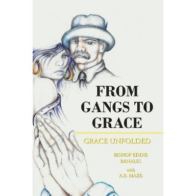 From Gangs to Grace - by  Bishop Eddie Banales (Paperback)