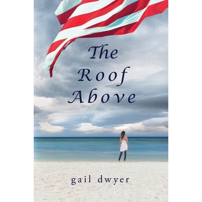 The Roof Above - by  Gail Dwyer (Paperback)