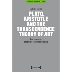 Plato, Aristotle and the Transcendence Theory of Art - (Philosophy - Enlightenment - Critique) by  Christine Kunkler (Paperback) - 1 of 1