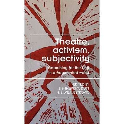 Theatre, Activism, Subjectivity - (Theatre: Theory - Practice - Performance) by  Bishnupriya Dutt & Silvija Jestrovic (Hardcover)