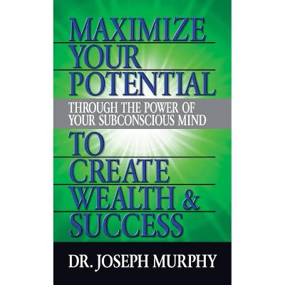 Maximize Your Potential Through the Power of Your Subconscious Mind to Create Wealth and Success - by  Joseph Murphy (Paperback)