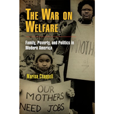 The War on Welfare - (Politics and Culture in Modern America) by  Marisa Chappell (Paperback)