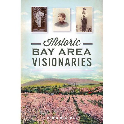 Historic Bay Area Visionaries - by  Robin Chapman (Paperback)