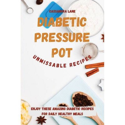 Diabetic Pressure Pot Unmissable Recipes - by  Cassandra Lane (Paperback)