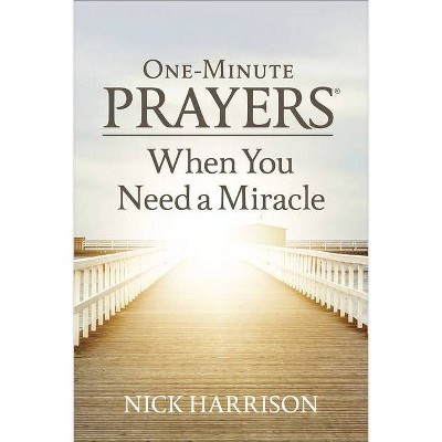 One-Minute Prayers(r) When You Need a Miracle - by  Nick Harrison (Hardcover)